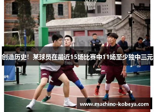 创造历史！某球员在最近15场比赛中11场至少独中三元