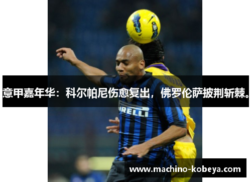意甲嘉年华：科尔帕尼伤愈复出，佛罗伦萨披荆斩棘。