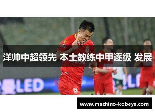 洋帅中超领先 本土教练中甲逐级 发展
