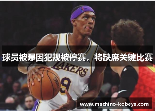 球员被曝因犯规被停赛，将缺席关键比赛