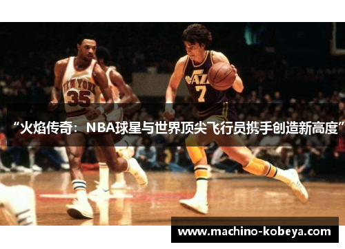 “火焰传奇：NBA球星与世界顶尖飞行员携手创造新高度”